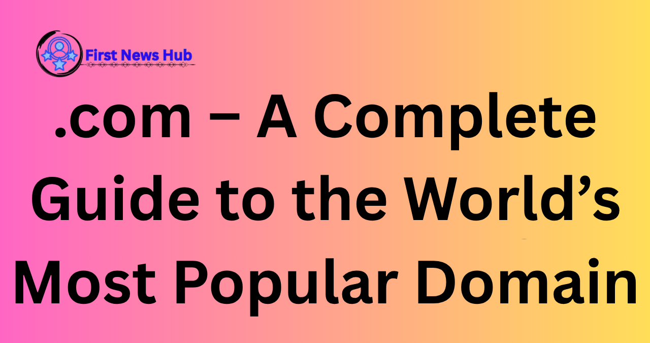 .com – A Complete Guide to the World’s Most Popular Domain 1 .com