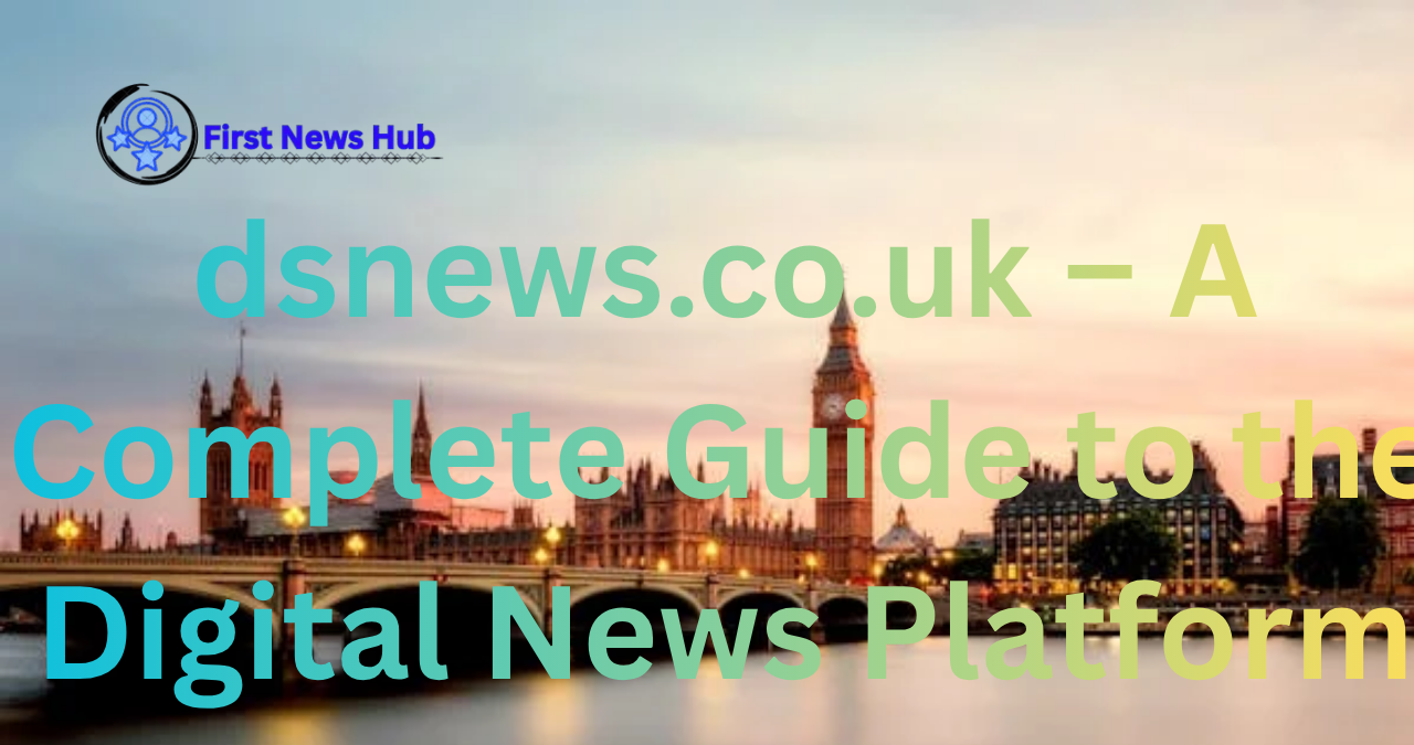 dsnews.co.uk – A Complete Guide to the Digital News Platform 1 dsnews.co.uk